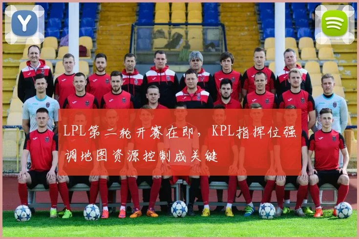 LPL第二轮开赛在即,KPL指挥位强调地图资源控制成关键 - 爱游戏推荐