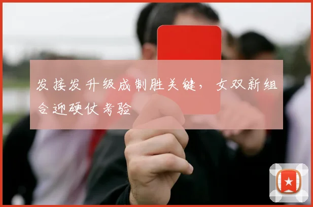发接发升级成制胜关键，女双新组合迎硬仗考验 - 爱游戏推荐