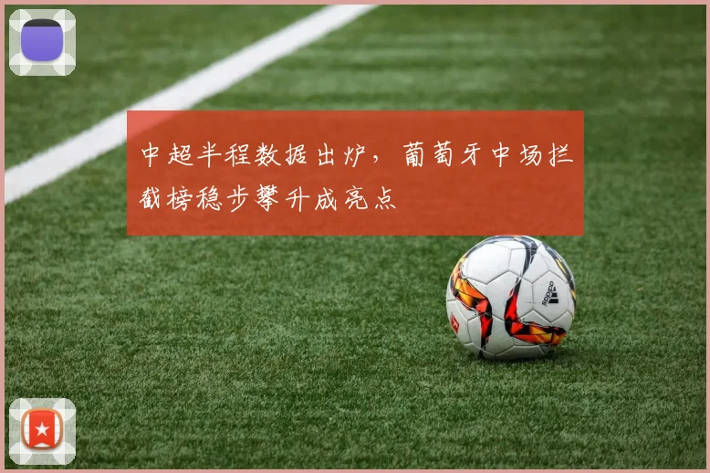 中超半程数据出炉，葡萄牙中场拦截榜稳步攀升成亮点 - 爱游戏推荐