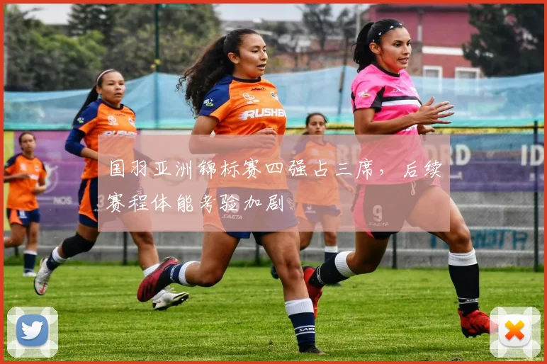 国羽亚洲锦标赛四强占三席,后续赛程体能考验加剧 - 爱游戏推荐