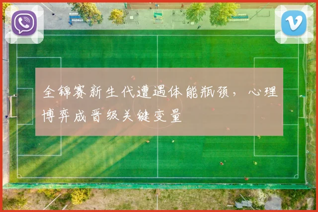 全锦赛新生代遭遇体能瓶颈，心理博弈成晋级关键变量 - 爱游戏推荐