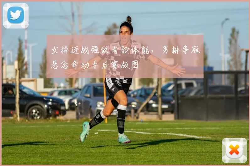 女排连战强敌考验体能，男排争冠悬念牵动季后赛版图 - 爱游戏资讯
