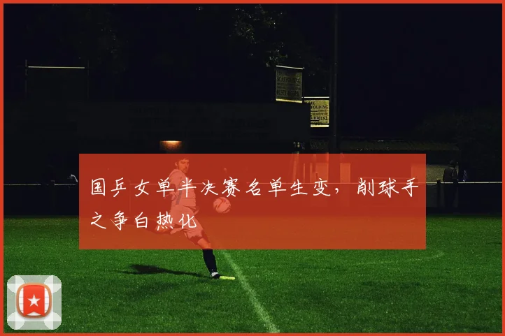 国乒女单半决赛名单生变，削球手之争白热化 - 爱游戏推荐