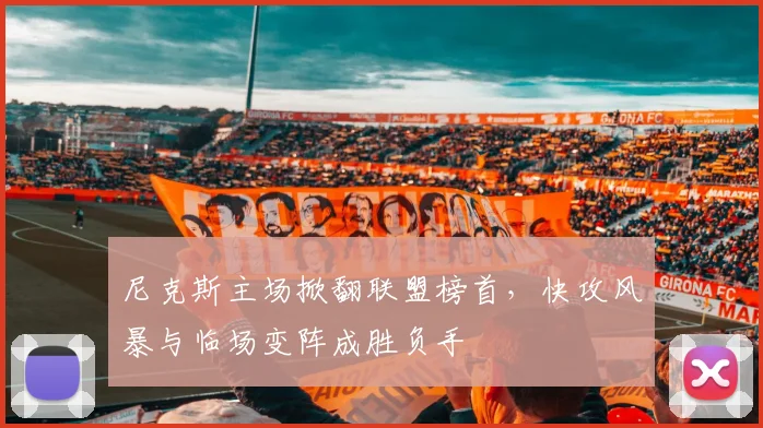 尼克斯主场掀翻联盟榜首，快攻风暴与临场变阵成胜负手 - 爱游戏资讯