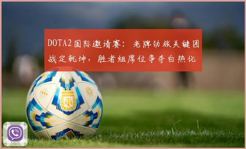 DOTA2国际邀请赛：老牌劲旅关键团战定乾坤，胜者组席位争夺白热化 - 爱游戏推荐