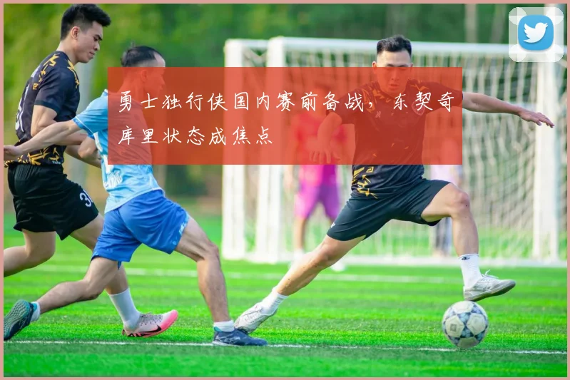 勇士独行侠国内赛前备战，东契奇库里状态成焦点 - 爱游戏推荐