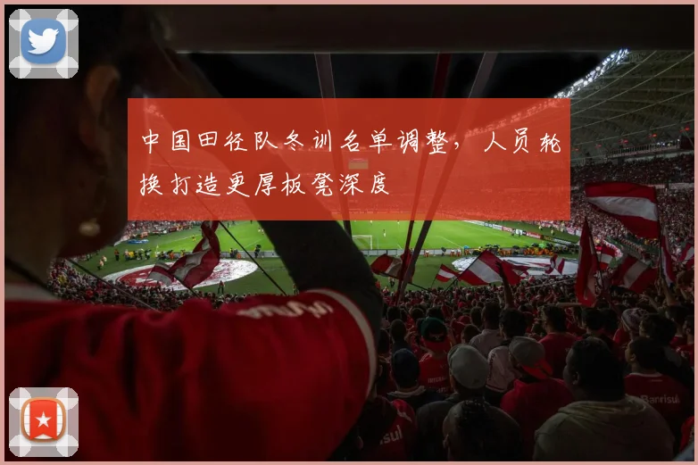 中国田径队冬训名单调整，人员轮换打造更厚板凳深度 - 爱游戏推荐