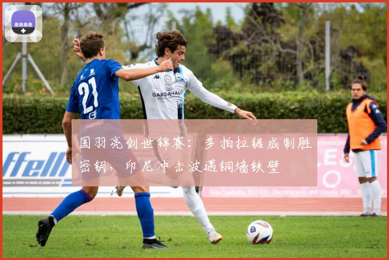 国羽亮剑世锦赛：多拍拉锯成制胜密钥，印尼冲击波遇铜墙铁壁 - 爱游戏推荐