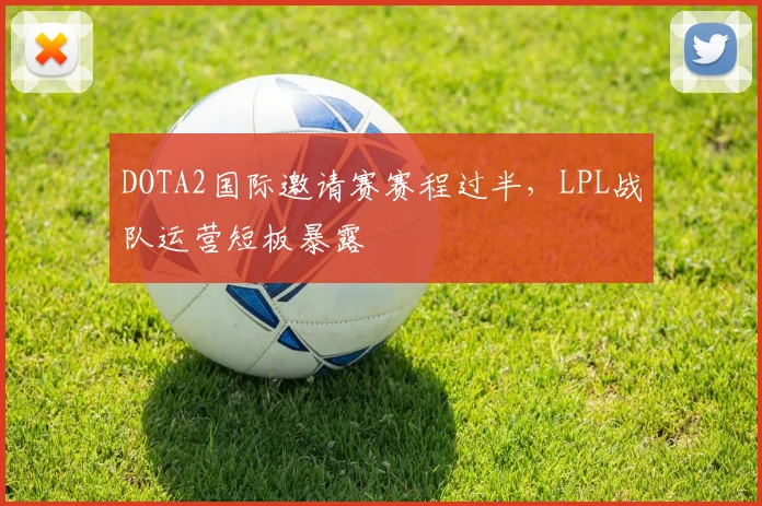 DOTA2国际邀请赛赛程过半，LPL战队运营短板暴露 - 爱游戏推荐